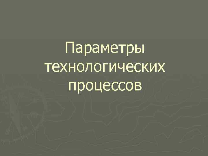 Параметры технологических процессов 