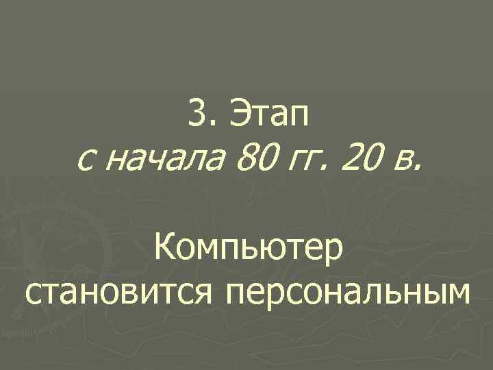 3. Этап с начала 80 гг. 20 в. Компьютер становится персональным 