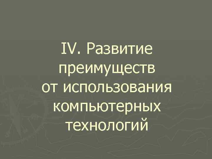 IV. Развитие преимуществ от использования компьютерных технологий 