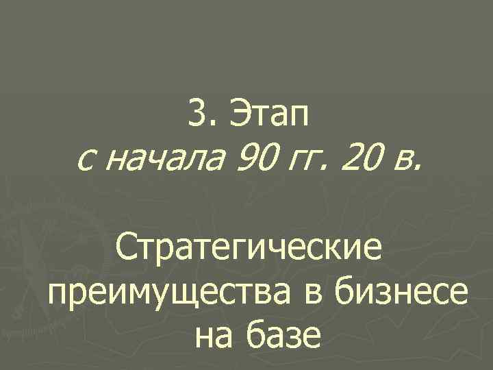 3. Этап с начала 90 гг. 20 в. Стратегические преимущества в бизнесе на базе