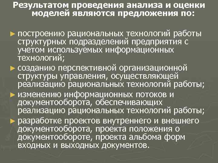 Результатом проведения анализа и оценки моделей являются предложения по: ► построению рациональных технологий работы