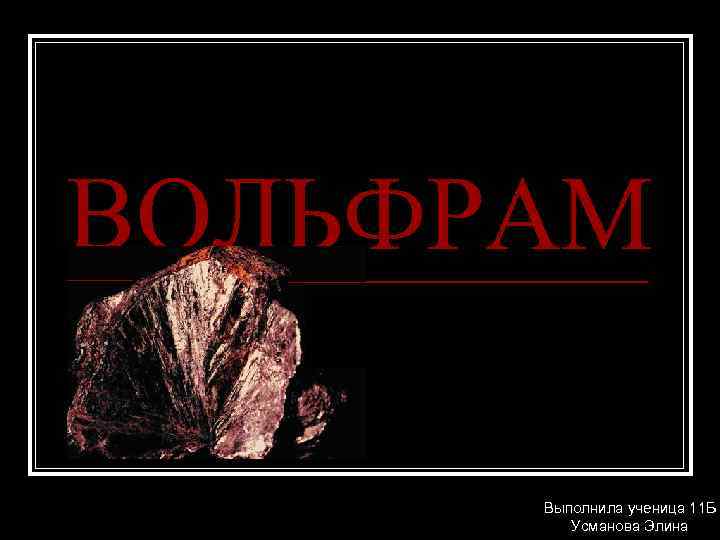 ВОЛЬФРАМ Выполнила ученица 11 Б Усманова Элина 
