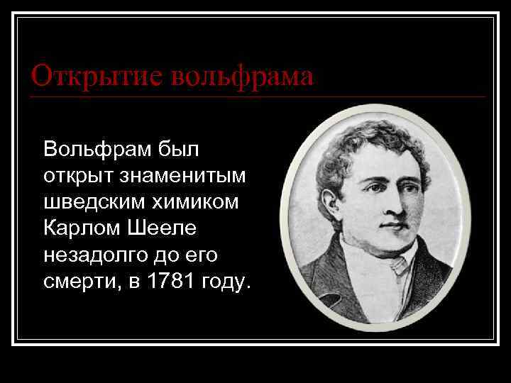 Открытие вольфрама Вольфрам был открыт знаменитым шведским химиком Карлом Шееле незадолго до его смерти,