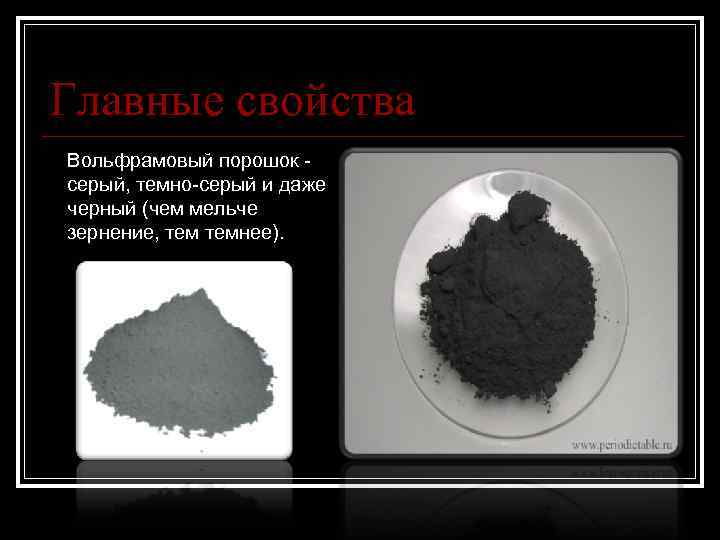 Главные свойства Вольфрамовый порошок серый, темно-серый и даже черный (чем мельче зернение, темнее). 