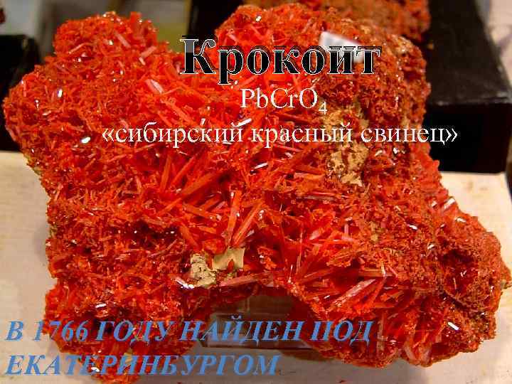Крокоит Pb. Cr. O 4 «сибирский красный свинец» В 1766 ГОДУ НАЙДЕН ПОД ЕКАТЕРИНБУРГОМ