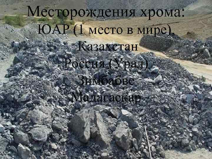 Месторождения хрома: ЮАР (1 место в мире), Казахстан Россия (Урал) Зимбабве Мадагаскар 