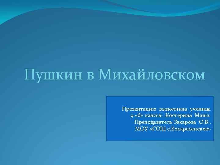 Пушкин в Михайловском Презентацию выполнила ученица 9 «б» класса: Костерина Маша. Преподаватель Захарова О.