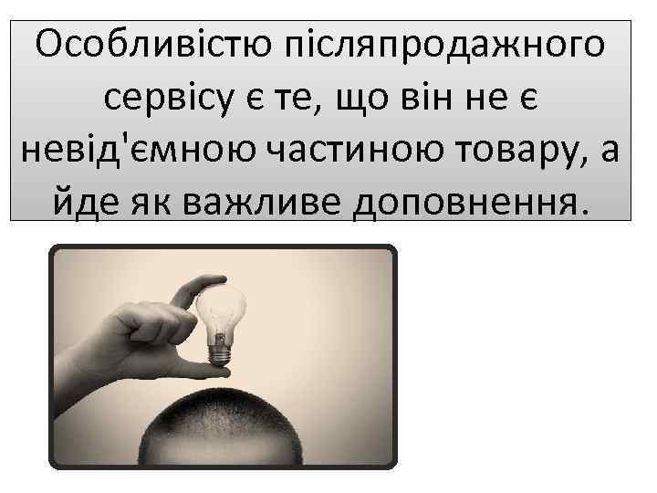 Особливістю післяпродажного сервісу є те, що він не є невід'ємною частиною товару, а йде