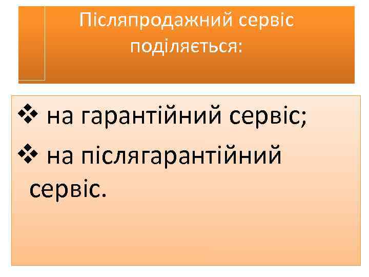 Післяпродажний сервіс поділяється: v на гарантійний сервіс; v на післягарантійний сервіс. 