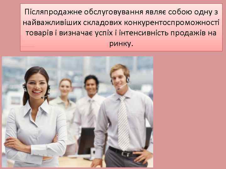 Післяпродажне обслуговування являє собою одну з найважливіших складових конкурентоспроможності товарів і визначає успіх і