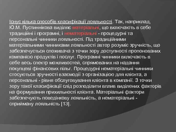 Існує кілька способів класифікації лояльності. Так, наприклад, Ю. М. Пустиннікова виділяє матеріальні, що включають