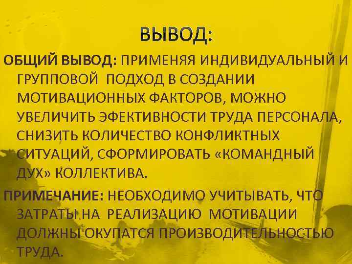 ВЫВОД: ОБЩИЙ ВЫВОД: ПРИМЕНЯЯ ИНДИВИДУАЛЬНЫЙ И ГРУППОВОЙ ПОДХОД В СОЗДАНИИ МОТИВАЦИОННЫХ ФАКТОРОВ, МОЖНО УВЕЛИЧИТЬ