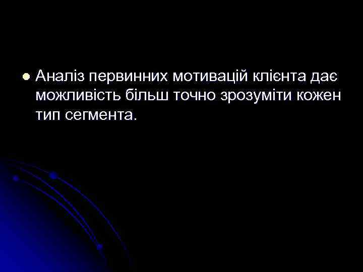 l Аналіз первинних мотивацій клієнта дає можливість більш точно зрозуміти кожен тип сегмента. 