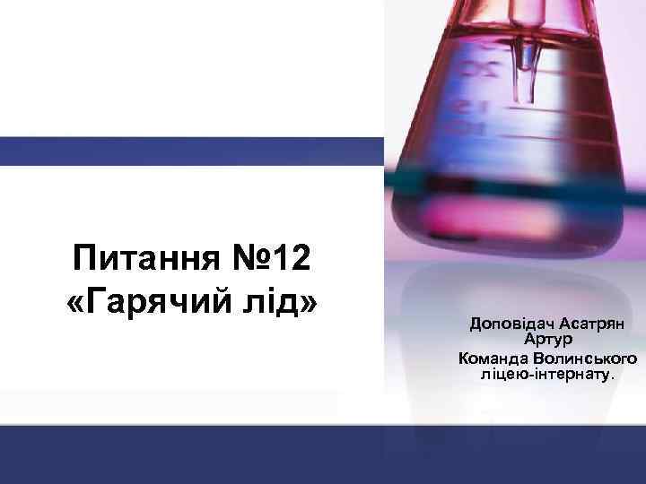 Питання № 12 «Гарячий лід» Доповідач Асатрян Артур Команда Волинського ліцею-інтернату. 