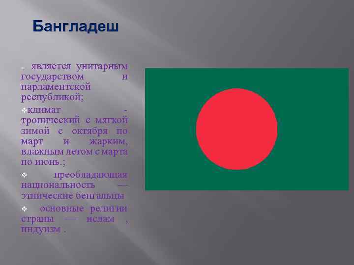 Бангладеш является унитарным государством и парламентской республикой; vклимат тропический с мягкой зимой с октября