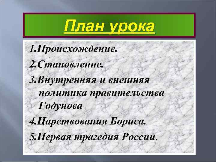 План урока 1. Происхождение. 2. Становление. 3. Внутренняя и внешняя политика правительства Годунова 4.