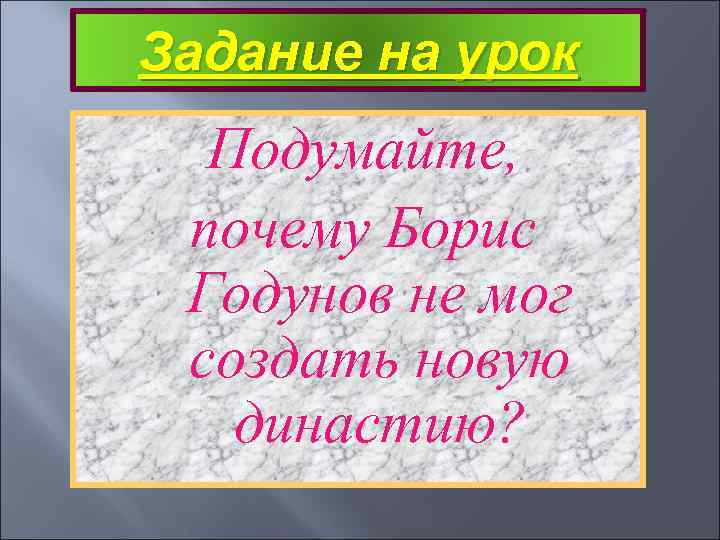 Задание на урок Подумайте, почему Борис Годунов не мог создать новую династию? 