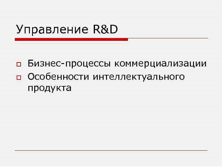 Управление R&D o o Бизнес-процессы коммерциализации Особенности интеллектуального продукта 