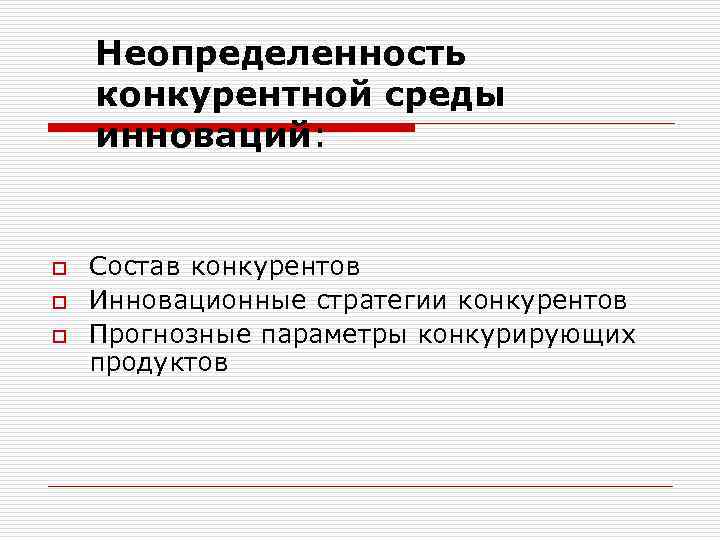 Неопределенность конкурентной среды инноваций: o o o Состав конкурентов Инновационные стратегии конкурентов Прогнозные параметры