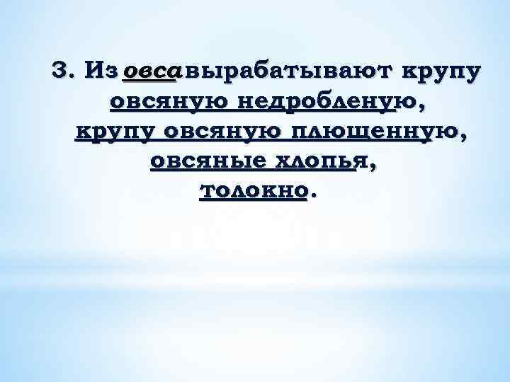 3. Из овса вырабатывают крупу овсяную недробленую, крупу овсяную плющенную, овсяные хлопья, толокно. 