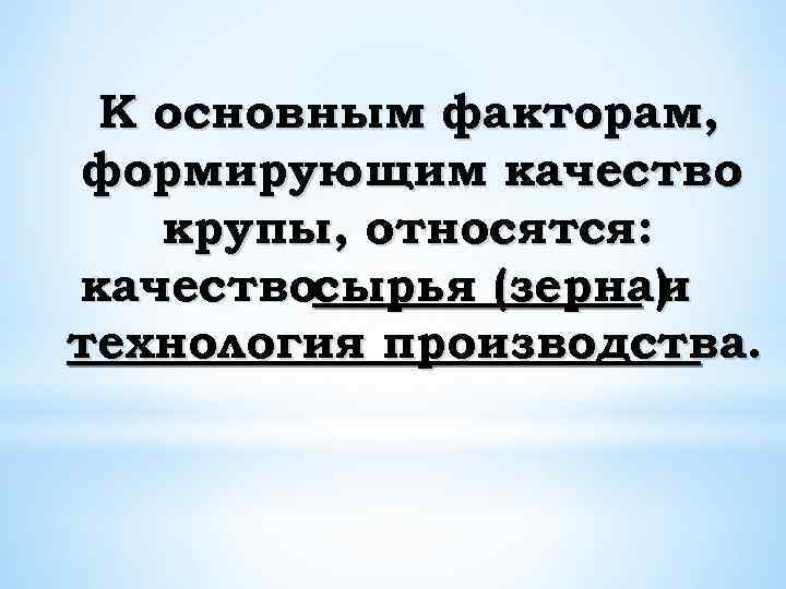 К основным факторам, формирующим качество крупы, относятся: качествосырья (зерна) и технология производства. 