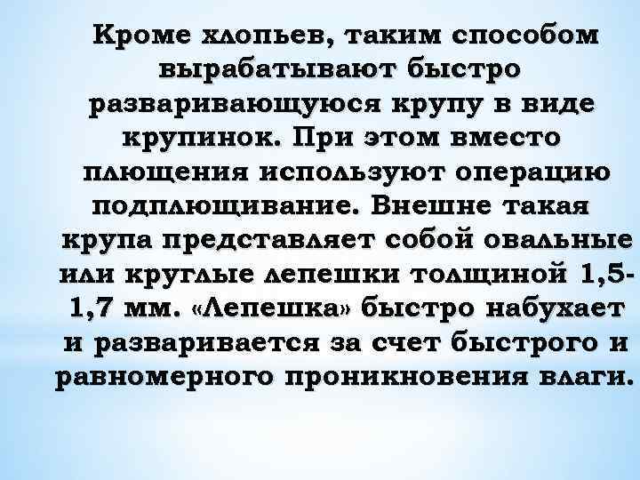 Кроме хлопьев, таким способом вырабатывают быстро разваривающуюся крупу в виде крупинок. При этом вместо