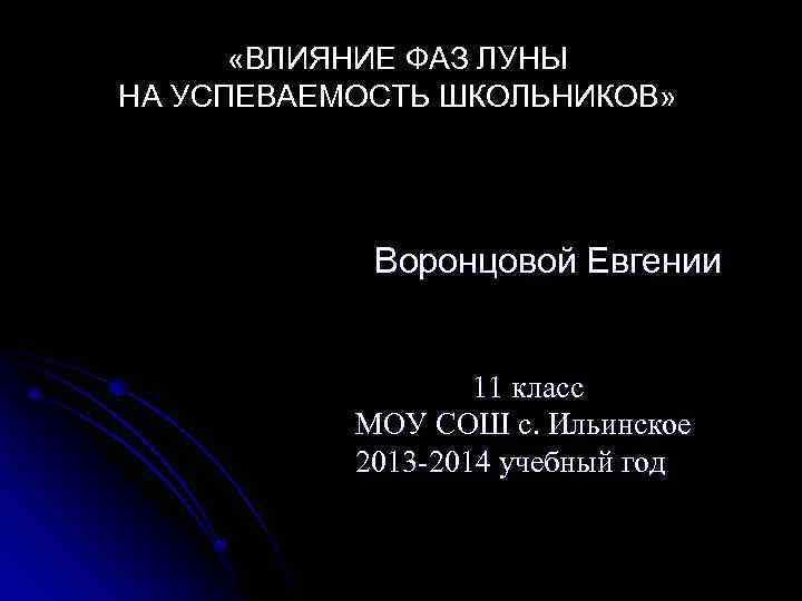  «ВЛИЯНИЕ ФАЗ ЛУНЫ НА УСПЕВАЕМОСТЬ ШКОЛЬНИКОВ» Воронцовой Евгении 11 класс МОУ СОШ с.