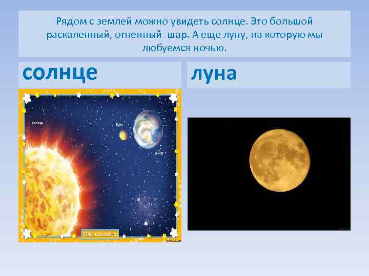 Рядом с землей можно увидеть солнце. Это большой раскаленный, огненный шар. А еще луну,