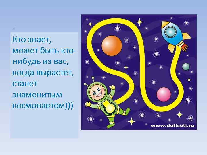 я Кто знает, может быть ктонибудь из вас, когда вырастет, станет знаменитым космонавтом))) 