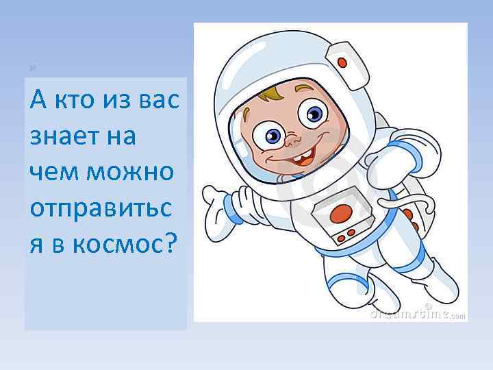 я А кто из вас знает на чем можно отправитьс я в космос? 