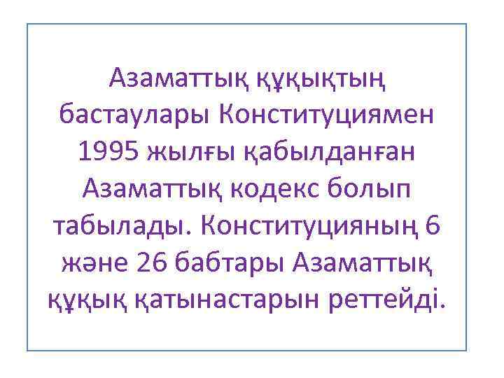 Азаматтық құқықтың бастаулары Конституциямен 1995 жылғы қабылданған Азаматтық кодекс болып табылады. Конституцияның 6 және