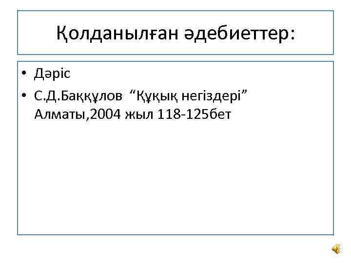 Қолданылған әдебиеттер: • Дәріс • С. Д. Баққұлов “Құқық негіздері” Алматы, 2004 жыл 118
