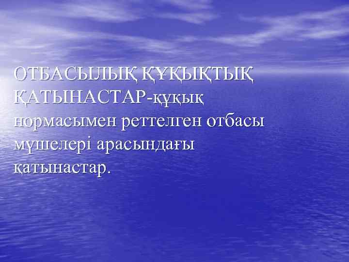 ОТБАСЫЛЫҚ ҚҰҚЫҚТЫҚ ҚАТЫНАСТАР-құқық нормасымен реттелген отбасы мүшелері арасындағы қатынастар. 