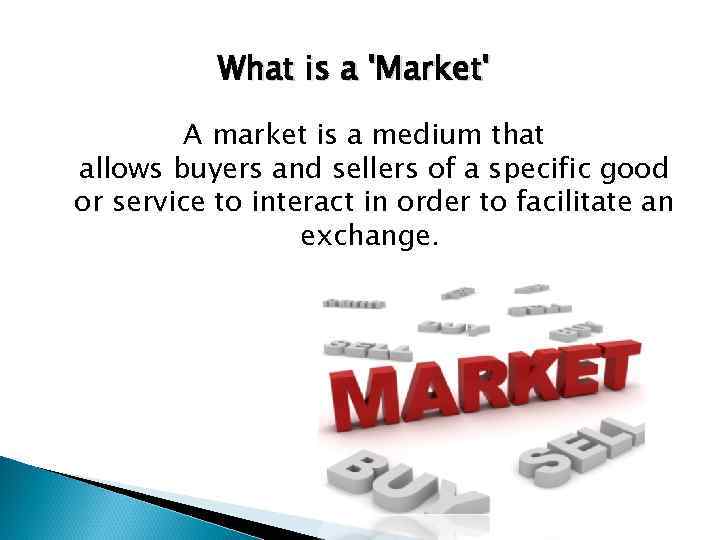 What is a 'Market' A market is a medium that allows buyers and sellers