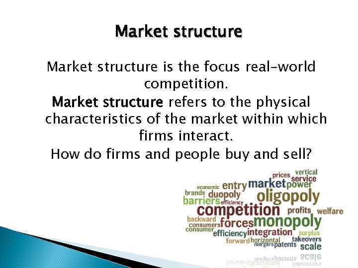 Market structure is the focus real-world competition. Market structure refers to the physical characteristics