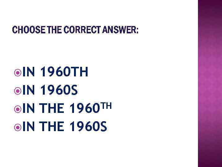 CHOOSE THE CORRECT ANSWER: IN 1960 TH IN 1960 S TH IN THE 1960