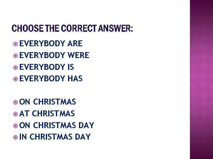 CHOOSE THE CORRECT ANSWER: EVERYBODY ARE EVERYBODY WERE EVERYBODY IS EVERYBODY HAS ON CHRISTMAS