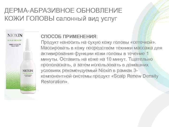 ДЕРМА-АБРАЗИВНОЕ ОБНОВЛЕНИЕ КОЖИ ГОЛОВЫ салонный вид услуг СПОСОБ ПРИМЕНЕНИЯ: Продукт наносить на сухую кожу