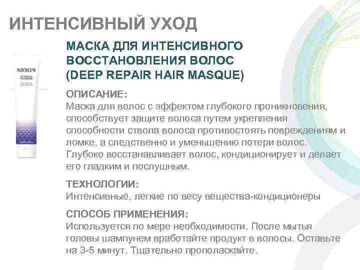 ИНТЕНСИВНЫЙ УХОД МАСКА ДЛЯ ИНТЕНСИВНОГО ВОССТАНОВЛЕНИЯ ВОЛОС (DEEP REPAIR HAIR MASQUE) ОПИСАНИЕ: Маска для