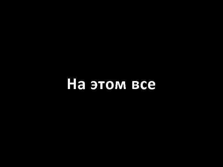На этом все 