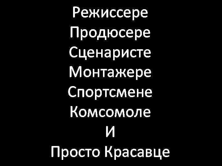 Режиссере Продюсере Сценаристе Монтажере Спортсмене Комсомоле И Просто Красавце 