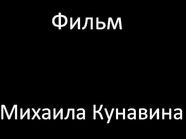 Фильм Михаила Кунавина 