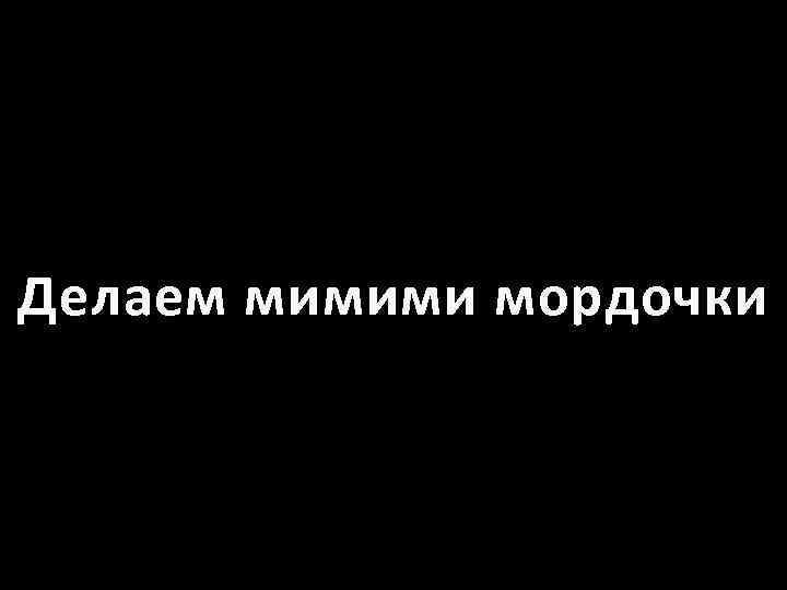 Делаем мимими мордочки 