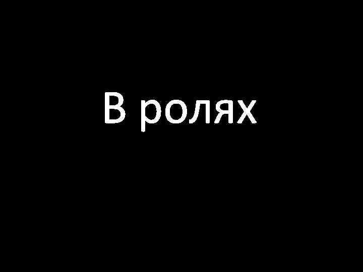В ролях 