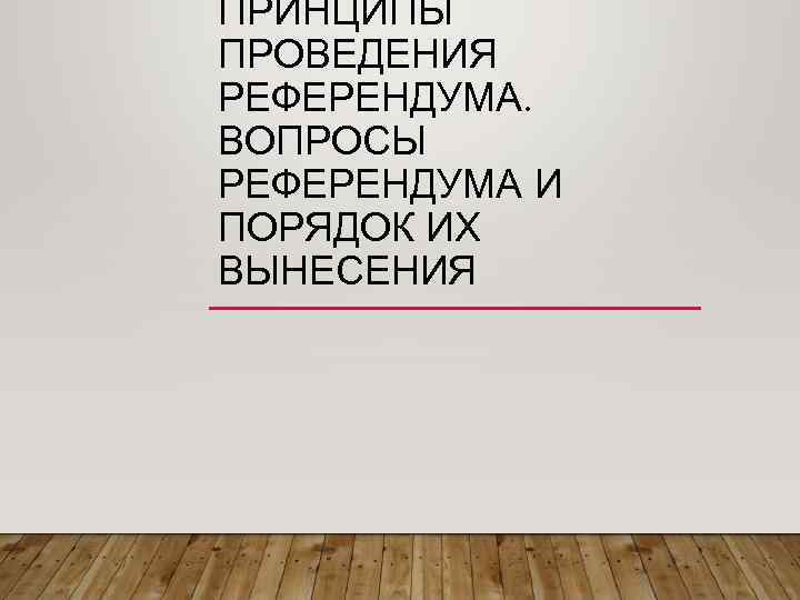 ПРИНЦИПЫ ПРОВЕДЕНИЯ РЕФЕРЕНДУМА. ВОПРОСЫ РЕФЕРЕНДУМА И ПОРЯДОК ИХ ВЫНЕСЕНИЯ 