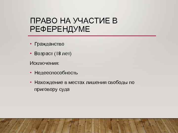 ПРАВО НА УЧАСТИЕ В РЕФЕРЕНДУМЕ • Гражданство • Возраст (18 лет) Исключения: • Недееспособность