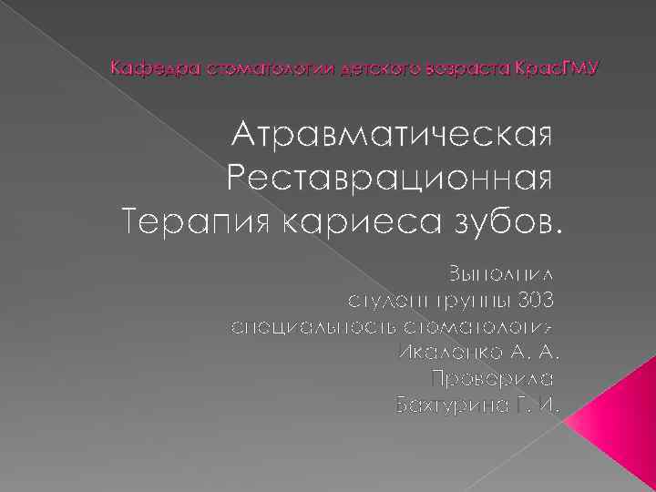 Кафедра стоматологии детского возраста Крас. ГМУ Атравматическая Реставрационная Терапия кариеса зубов. Выполнил студент группы