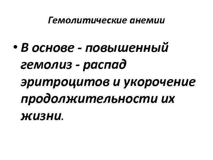 Гемолитические анемии • В основе - повышенный гемолиз - распад эритроцитов и укорочение продолжительности