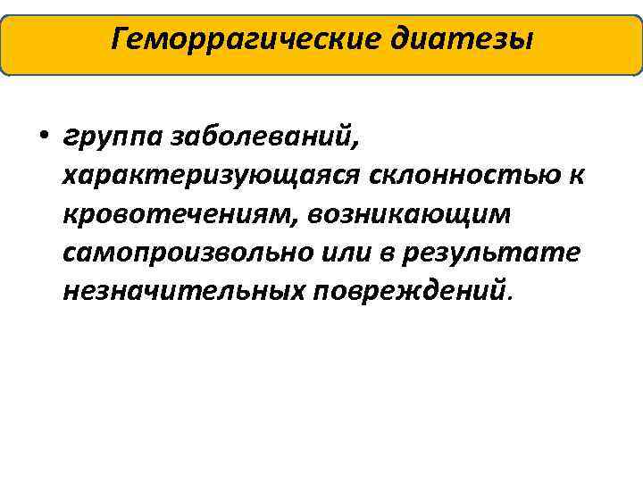 Геморрагические диатезы • группа заболеваний, характеризующаяся склонностью к кровотечениям, возникающим самопроизвольно или в результате