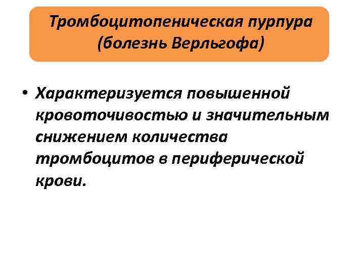 Тромбоцитопеническая пурпура (болезнь Верльгофа) • Характеризуется повышенной кровоточивостью и значительным снижением количества тромбоцитов в